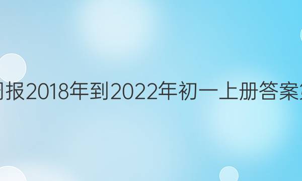 英语周报2018年到2022年初一上册答案第三期。