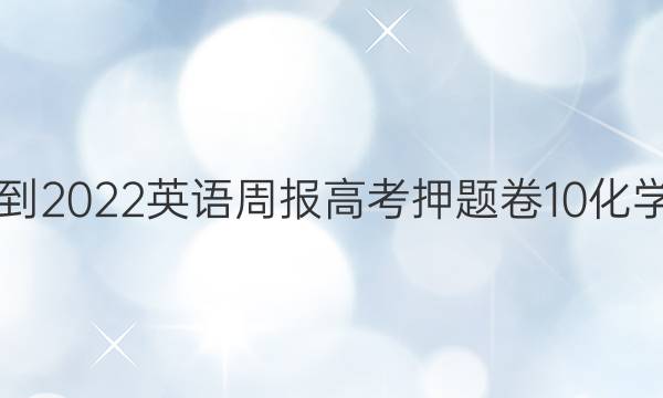 2021-2022 英语周报 高考押题卷 10化学答案