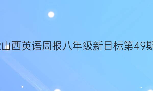 2022山西英语周报八年级新目标第49期答案