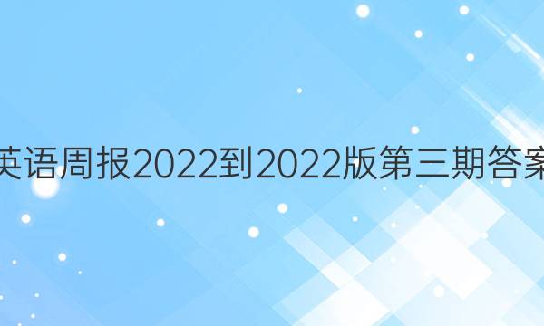 英语周报2022-2022版第三期答案。