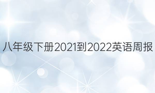 八年级下册2021-2022英语周报，句型转换答案
