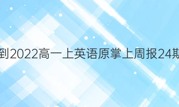 2021-2022 高一上英语原掌上周报24期答案