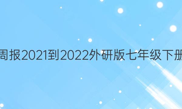 英语周报2021-2022外研版七年级下册答案