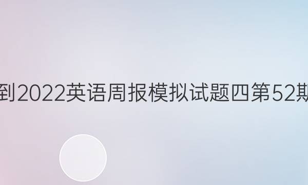 2021-2022英语周报模拟试题四第52期答案