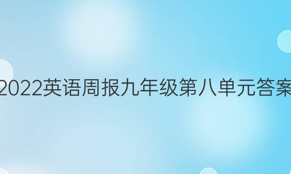 2022英语周报九年级第八单元答案
