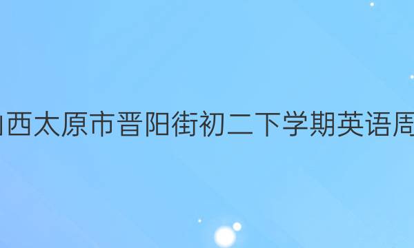 2022山西太原市晋阳街初二下学期英语周报答案