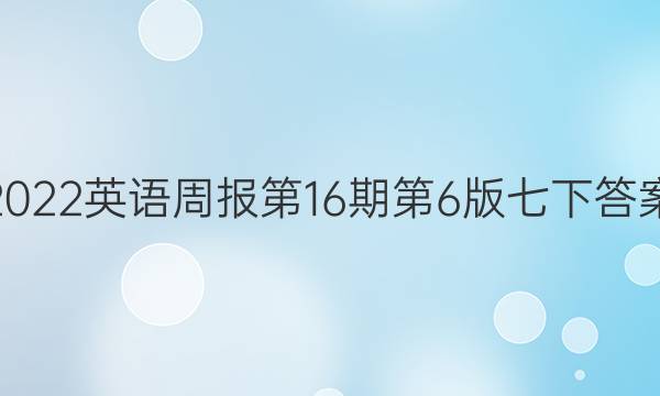 2022英语周报第16期第6版七下答案