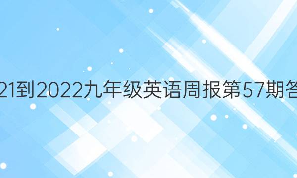 2021-2022九年级英语周报第57期答案