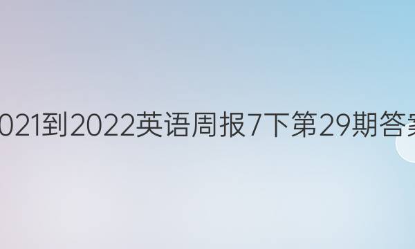 2021-2022英语周报7下第29期答案