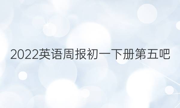 2022英语周报初一下册第五吧，第18期。答案