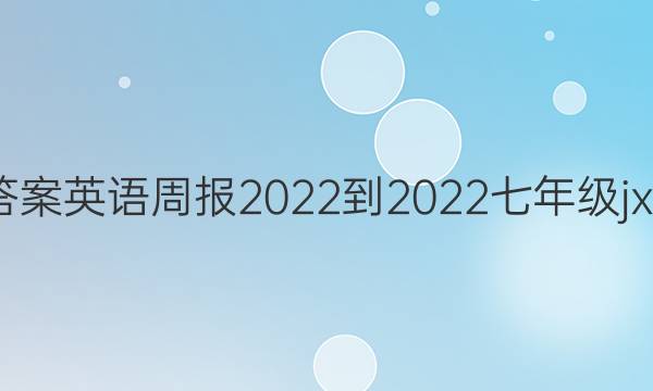 答案英语周报2022-2022七年级jxg