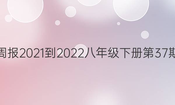 英语周报2021-2022八年级下册第37期答案
