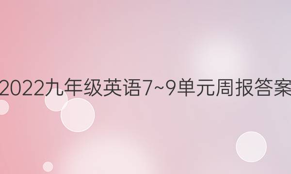 2022九年级英语7~9单元周报答案