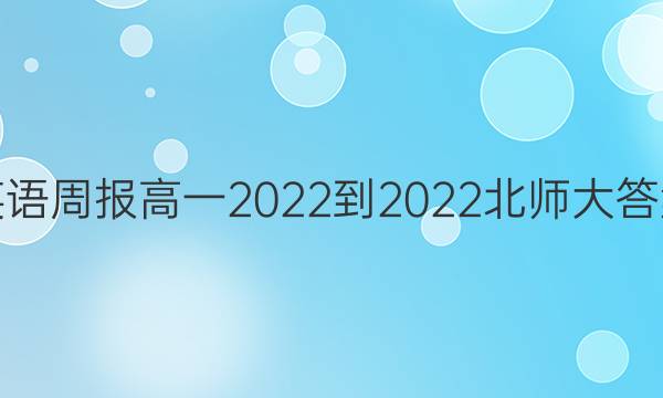 英语周报高一2022-2022北师大答案