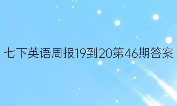 七下英语周报19-20第46期答案