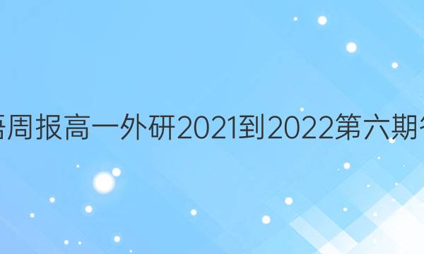 英语周报高一外研2021-2022第六期答案