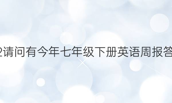 2022请问有今年七年级下册英语周报答案吗？