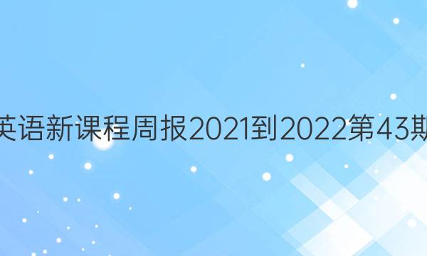 高一英语新课程周报2021-2022第43期答案