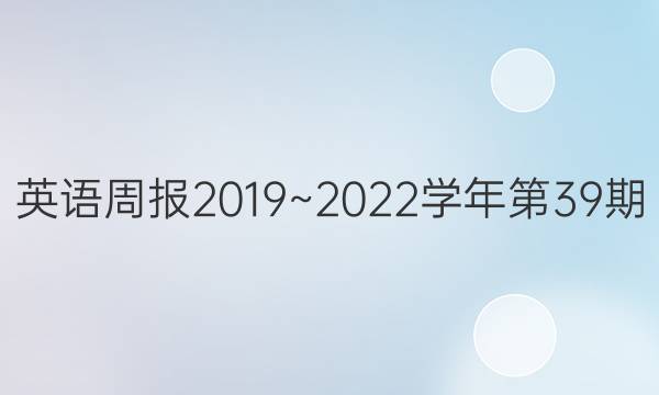英语周报2019~2022学年第39期。答案