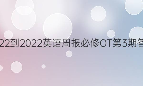 2022-2022英语周报必修OT第3期答案
