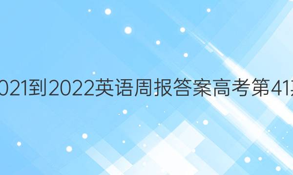 2021-2022英语周报答案高考第41期