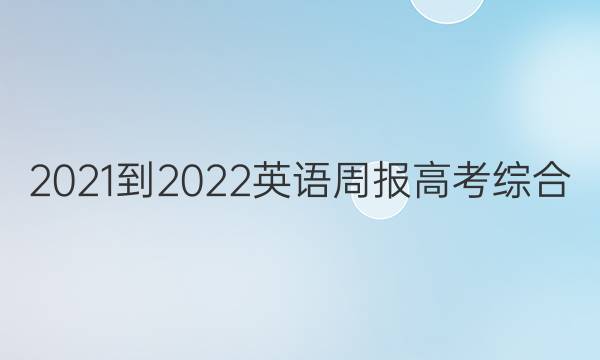 2021-2022 英语周报 高考 综合（OT） 21答案