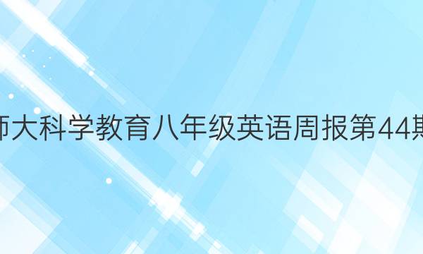 山西师大科学教育八年级英语周报第44期答案