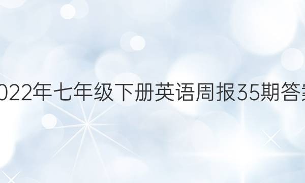  2022年七年级下册英语周报35期答案。