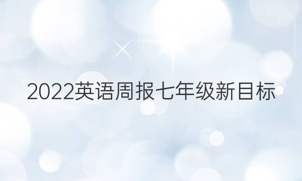 2022英语周报七年级新目标(HNY)第4答案