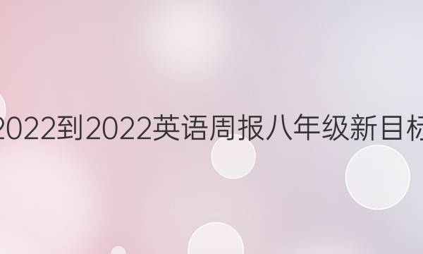2022-2022英语周报八年级新目标(YYZ)第十期模板答案