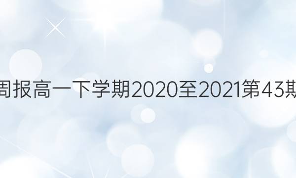 英语周报高一下学期2020至2021第43期答案