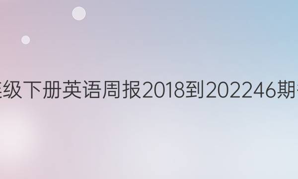 七连级下册英语周报2018-2022  46期答案