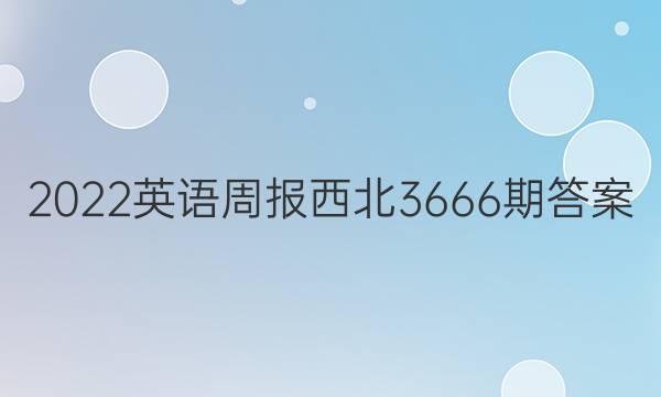 2022英语周报西北3666期答案