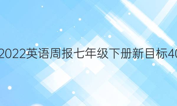 2019 2022 英语周报 七年级下册新目标 40答案