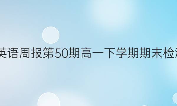 2022英语周报第50期高一下学期期末检测答案