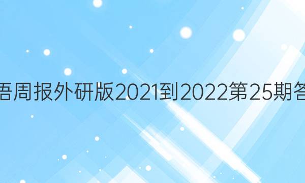 英语周报外研版2021-2022第25期答案