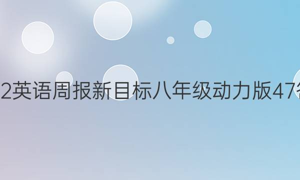 2022 英语周报 新目标八年级 动力版47答案