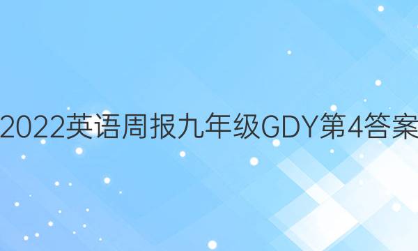 2022英语周报九年级GDY第4答案