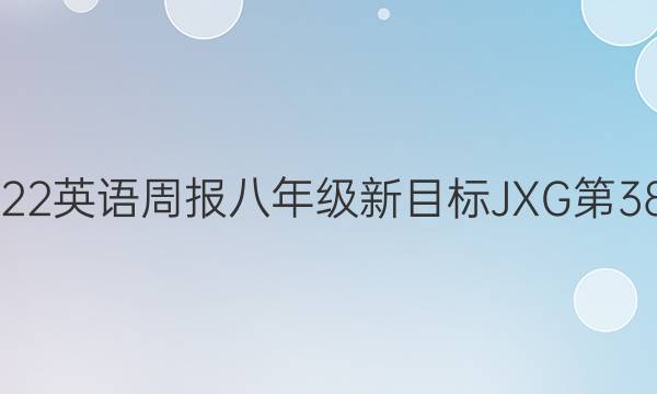 2022英语周报八年级新目标JXG第38期。答案
