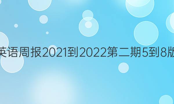 高一英语周报2021-2022第二期5-8版答案