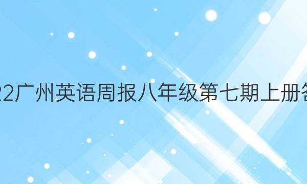 2022广州英语周报八年级第七期上册答案