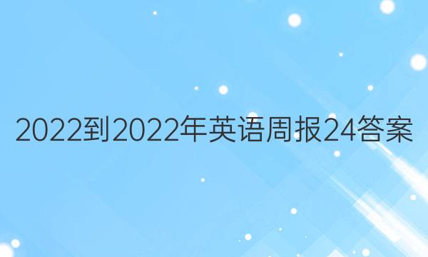  2022-2022年 英语周报24答案