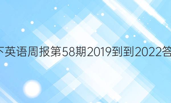 7下英语周报第58期 2019--2022答案