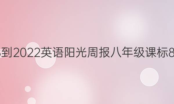 2018-2022 英语阳光周报 八年级 课标 8答案