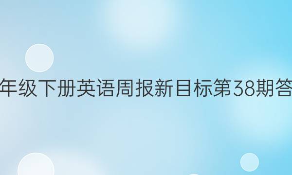 七年级下册英语周报新目标第38期答案。