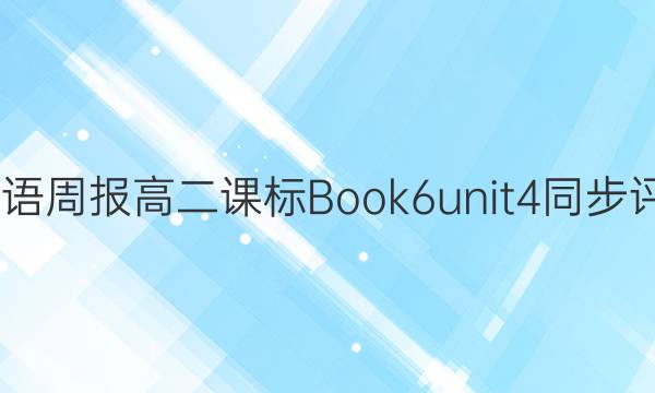 2022英语周报高二课标Book6unit4同步评估答案