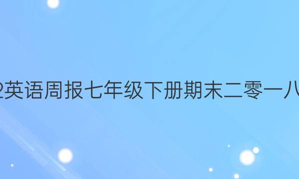 2022英语周报七年级下册期末二零一八答案