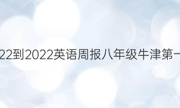 2022-2022英语周报八年级牛津第一期。答案