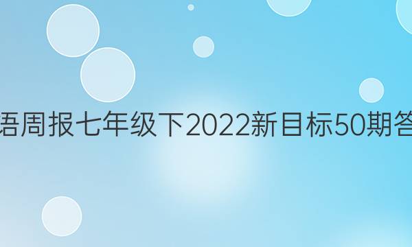 英语周报七年级下2022新目标50期答案