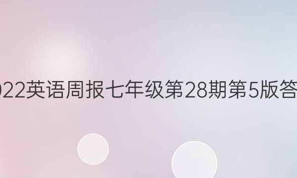 2022英语周报七年级第28期第5版答案